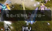 深入探究最新奇迹sf网站：新开服信息及特色游戏活动详情